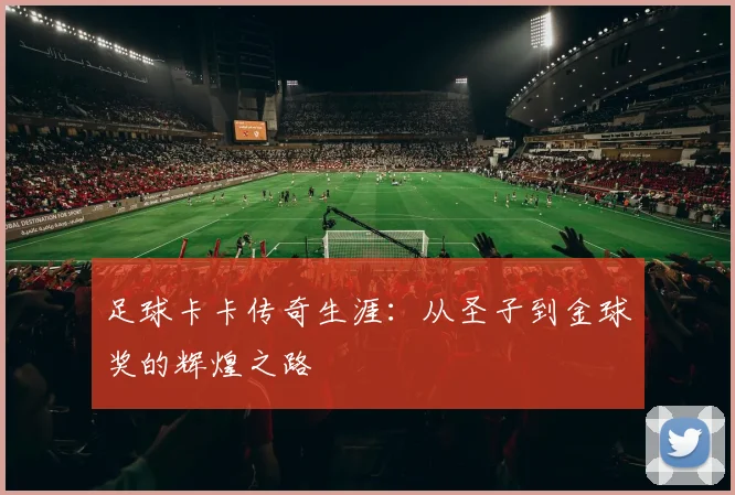 足球卡卡传奇生涯：从圣子到金球奖的辉煌之路