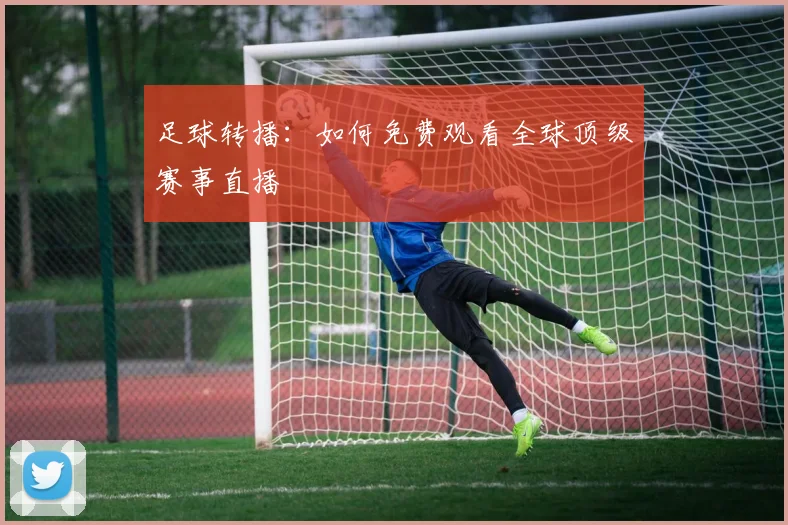 足球转播：如何免费观看全球顶级赛事直播