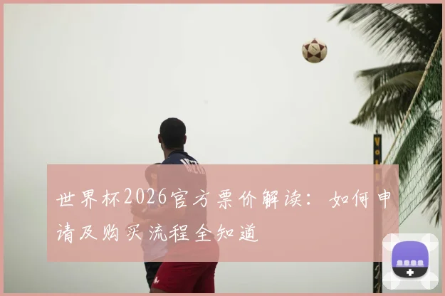 世界杯2026官方票价解读：如何申请及购买流程全知道