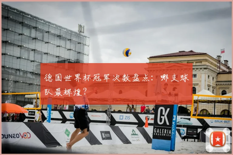 德国世界杯冠军次数盘点：哪支球队最辉煌？