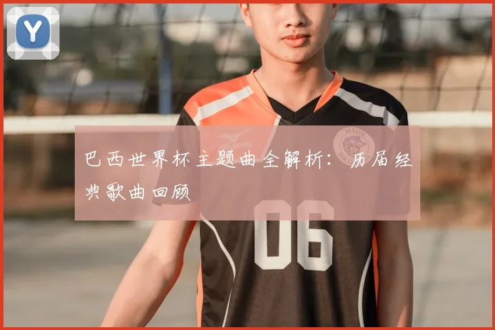 巴西世界杯主题曲全解析：历届经典歌曲回顾