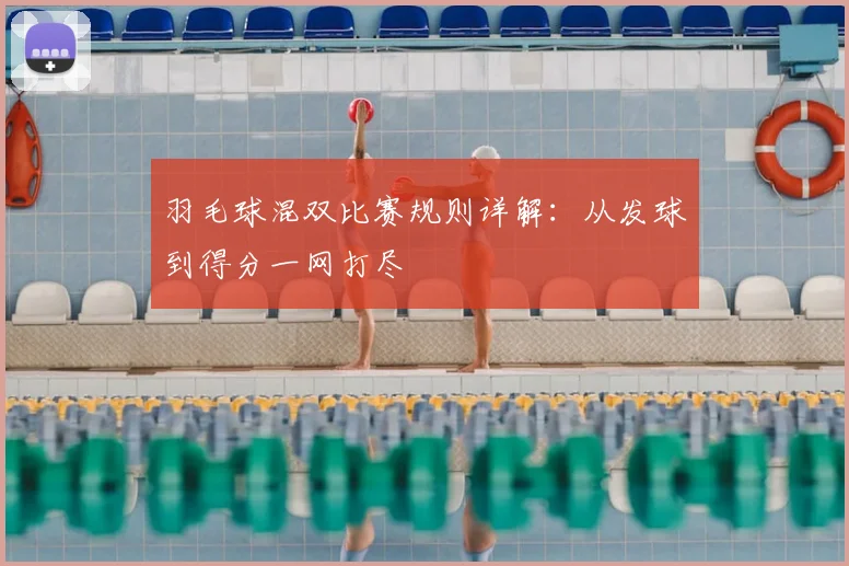 羽毛球混双比赛规则详解：从发球到得分一网打尽