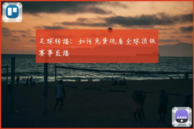 足球转播：如何免费观看全球顶级赛事直播