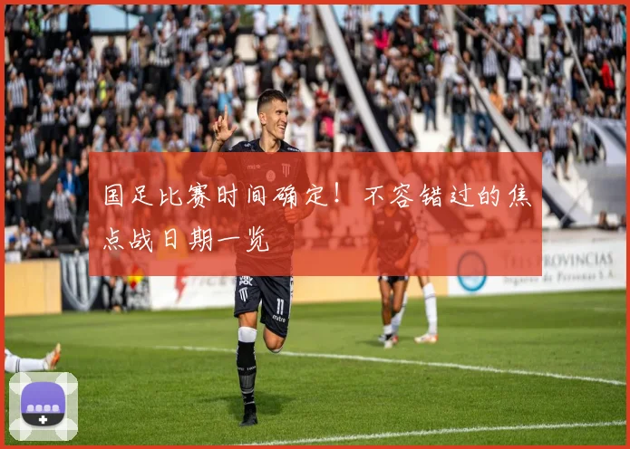 国足比赛时间确定！不容错过的焦点战日期一览