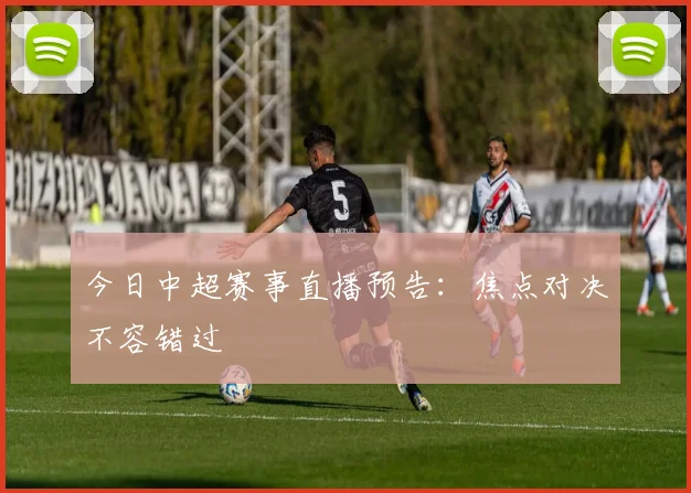 今日中超赛事直播预告:焦点对决不容错过