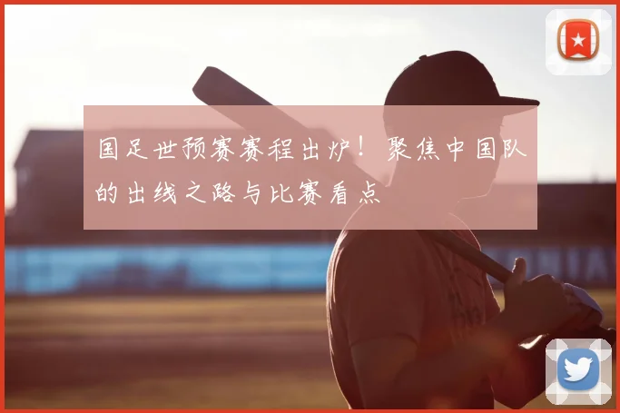 国足世预赛赛程出炉！聚焦中国队的出线之路与比赛看点