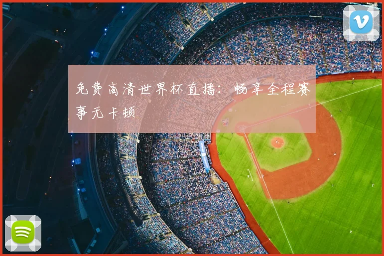 免费高清世界杯直播：畅享全程赛事无卡顿