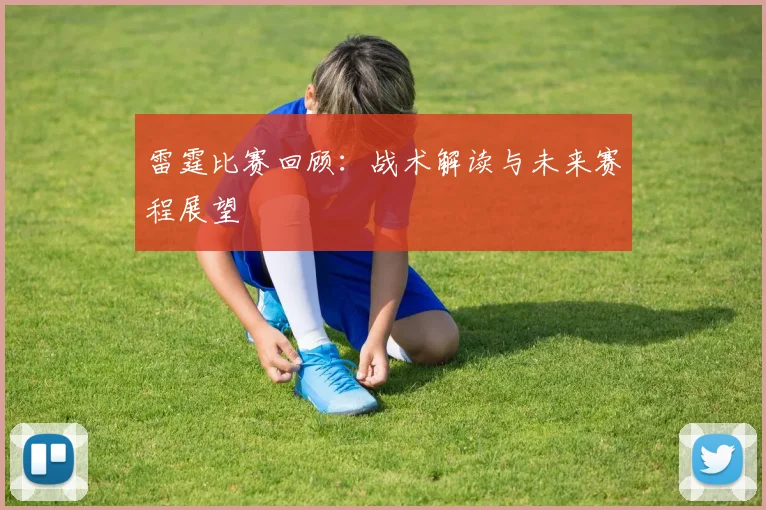 雷霆比赛回顾：战术解读与未来赛程展望