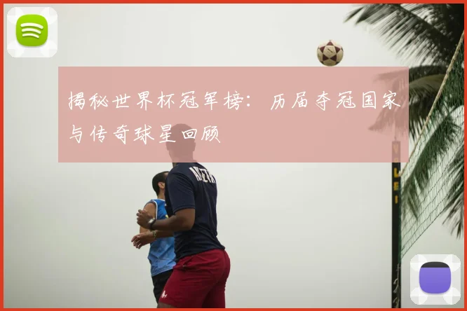 揭秘世界杯冠军榜：历届夺冠国家与传奇球星回顾