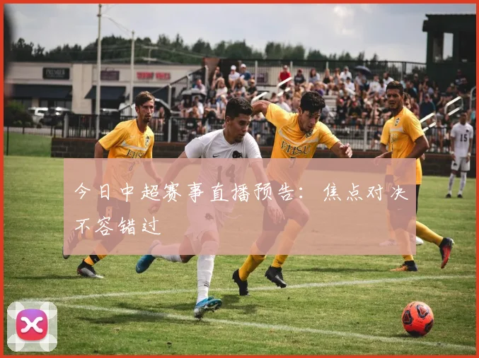 今日中超赛事直播预告：焦点对决不容错过